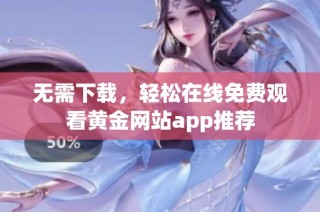 无需下载，轻松在线免费观看黄金网站app推荐
