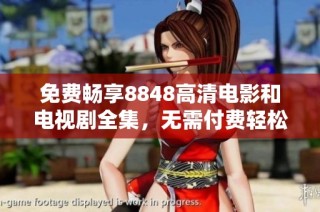 免费畅享8848高清电影和电视剧全集，无需付费轻松观看