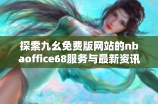 探索九幺免费版网站的nbaoffice68服务与最新资讯