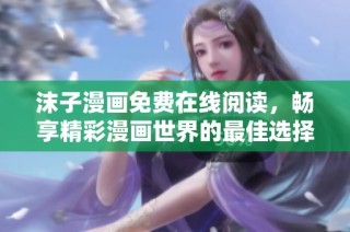 沫子漫画免费在线阅读，畅享精彩漫画世界的最佳选择