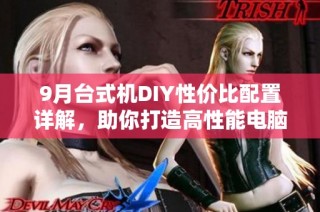9月台式机DIY性价比配置详解，助你打造高性能电脑