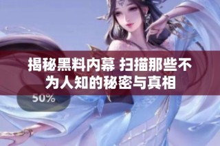 揭秘黑料内幕 扫描那些不为人知的秘密与真相