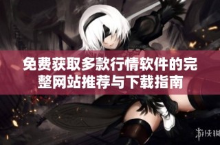 免费获取多款行情软件的完整网站推荐与下载指南