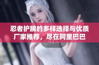 忍者护腕的多样选择与优质厂家推荐，尽在阿里巴巴