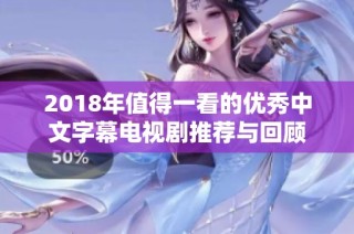 2018年值得一看的优秀中文字幕电视剧推荐与回顾
