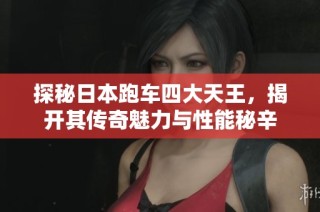 探秘日本跑车四大天王，揭开其传奇魅力与性能秘辛