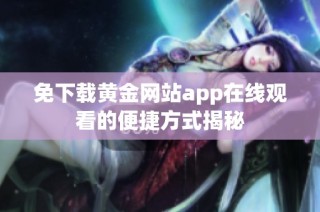 免下载黄金网站app在线观看的便捷方式揭秘