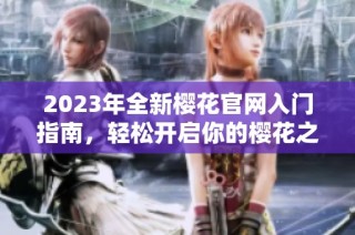 2023年全新樱花官网入门指南，轻松开启你的樱花之旅