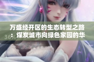 万盛经开区的生态转型之路：煤炭城市向绿色家园的华丽蜕变
