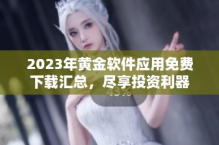 2023年黄金软件应用免费下载汇总，尽享投资利器