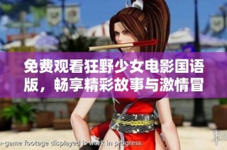 免费观看狂野少女电影国语版，畅享精彩故事与激情冒险