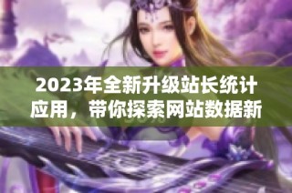 2023年全新升级站长统计应用，带你探索网站数据新体验