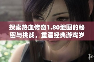 探索热血传奇1.80地图的秘密与挑战，重温经典游戏岁月