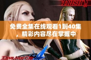 免费全集在线观看1到40集，精彩内容尽在掌握中