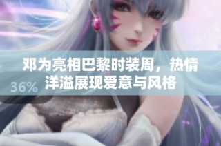 邓为亮相巴黎时装周，热情洋溢展现爱意与风格