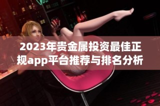 2023年贵金属投资最佳正规app平台推荐与排名分析