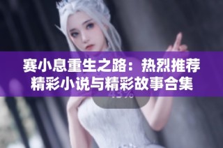 赛小息重生之路：热烈推荐精彩小说与精彩故事合集