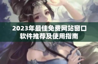 2023年最佳免费网站窗口软件推荐及使用指南