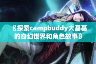 《探索campbuddy大基基的奇幻世界和角色故事》