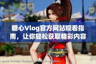 糖心Vlog官方网站观看指南，让你轻松获取精彩内容
