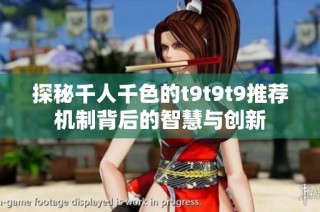 探秘千人千色的t9t9t9推荐机制背后的智慧与创新