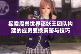 探索魔兽世界巫妖王团队构建的成员变换策略与技巧