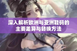 深入解析欧洲与亚洲鞋码的主要差异与转换方法