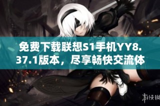 免费下载联想S1手机YY8.37.1版本，尽享畅快交流体验