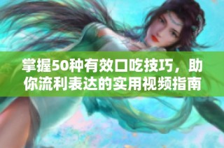 掌握50种有效口吃技巧，助你流利表达的实用视频指南