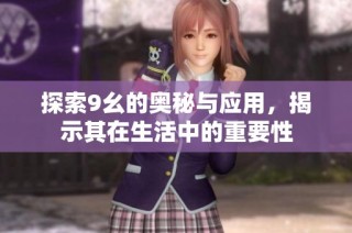 探索9幺的奥秘与应用，揭示其在生活中的重要性
