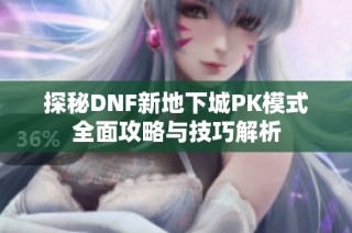 探秘DNF新地下城PK模式全面攻略与技巧解析