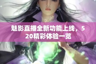 魅影直播全新功能上线，520精彩体验一览