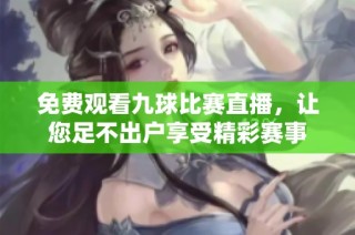 免费观看九球比赛直播，让您足不出户享受精彩赛事