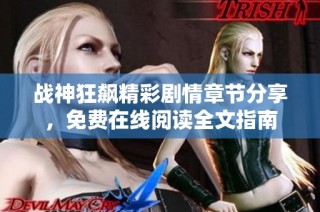 战神狂飙精彩剧情章节分享，免费在线阅读全文指南