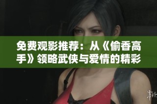免费观影推荐：从《偷香高手》领略武侠与爱情的精彩碰撞