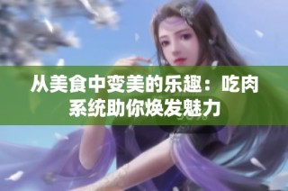 从美食中变美的乐趣：吃肉系统助你焕发魅力