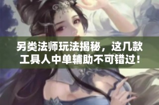 另类法师玩法揭秘，这几款工具人中单辅助不可错过！