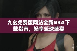 九幺免费版网站全新NBA下载指南，畅享篮球盛宴