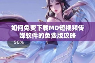 如何免费下载MD短视频传媒软件的免费版攻略