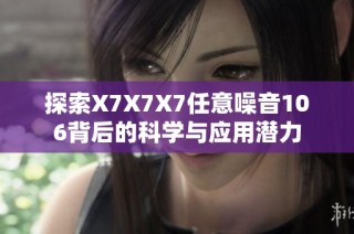 探索X7X7X7任意噪音106背后的科学与应用潜力