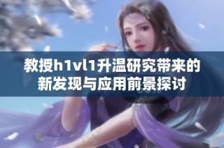 教授h1vl1升温研究带来的新发现与应用前景探讨