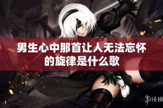 男生心中那首让人无法忘怀的旋律是什么歌