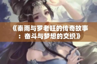 《秦雨与罗老旺的传奇故事：奋斗与梦想的交织》