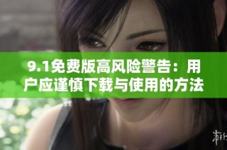 9.1免费版高风险警告：用户应谨慎下载与使用的方法