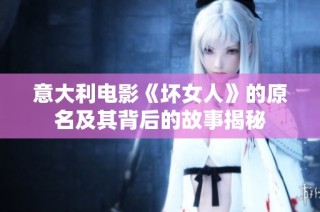 意大利电影《坏女人》的原名及其背后的故事揭秘