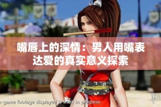 嘴唇上的深情：男人用嘴表达爱的真实意义探索