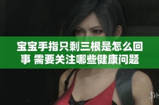 宝宝手指只剩三根是怎么回事 需要关注哪些健康问题