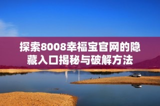 探索8008幸福宝官网的隐藏入口揭秘与破解方法