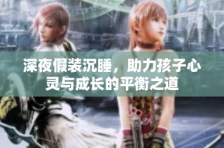 深夜假装沉睡，助力孩子心灵与成长的平衡之道