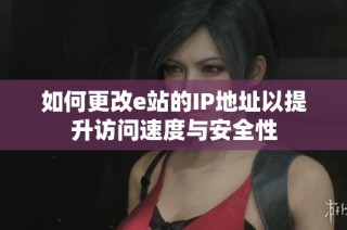 如何更改e站的IP地址以提升访问速度与安全性